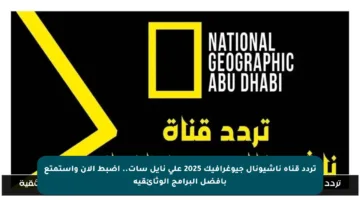 تردد قناة ناشيونال جيوغرافيك 2025 على نايل سات.. اضبط الآن واستمتع بأفضل البرامج الوثائقية